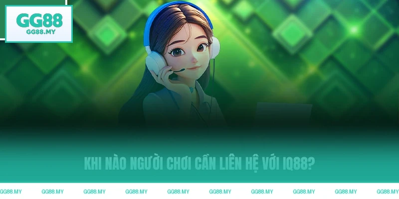 Thời điểm người chơi cần liên hệ GG88